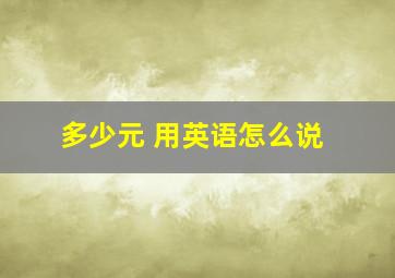 多少元 用英语怎么说